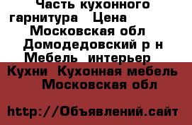 Часть кухонного гарнитура › Цена ­ 7 000 - Московская обл., Домодедовский р-н Мебель, интерьер » Кухни. Кухонная мебель   . Московская обл.